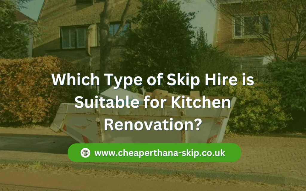 Which Type of Skip Hire is Suitable for Kitchen Renovation